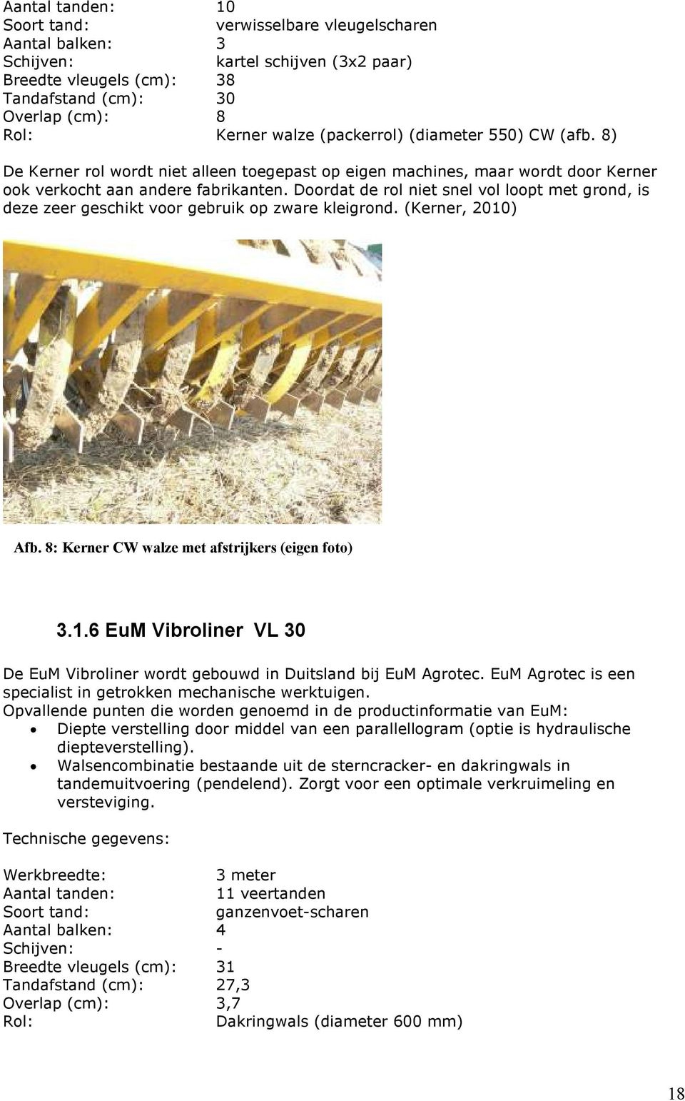 Doordat de rol niet snel vol loopt met grond, is deze zeer geschikt voor gebruik op zware kleigrond. (Kerner, 2010) Afb. 8: Kerner CW walze met afstrijkers (eigen foto) 3.1.6 EuM Vibroliner VL 30 De EuM Vibroliner wordt gebouwd in Duitsland bij EuM Agrotec.