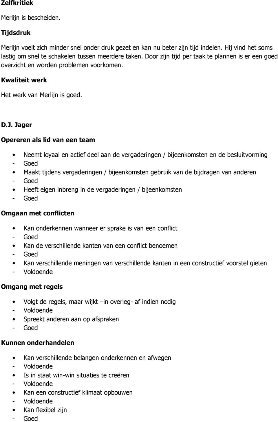 Jager Neemt loyaal en actief deel aan de vergaderingen / bijeenkomsten en de besluitvorming Maakt tijdens vergaderingen / bijeenkomsten gebruik van de bijdragen van anderen Heeft eigen inbreng in de