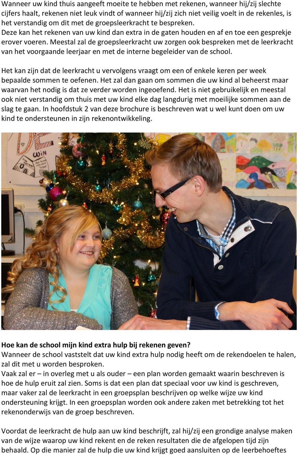 Meestal zal de groepsleerkracht uw zorgen ook bespreken met de leerkracht van het voorgaande leerjaar en met de interne begeleider van de school.