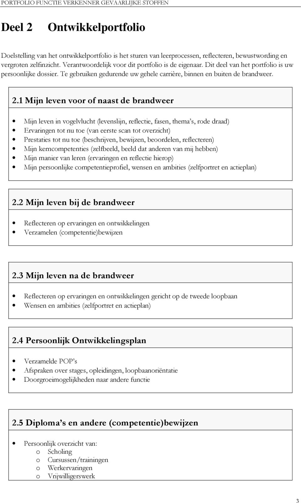 1 Mijn leven voor of naast de brandweer Mijn leven in vogelvlucht (levenslijn, reflectie, fasen, thema s, rode draad) Ervaringen tot nu toe (van eerste scan tot overzicht) Prestaties tot nu toe