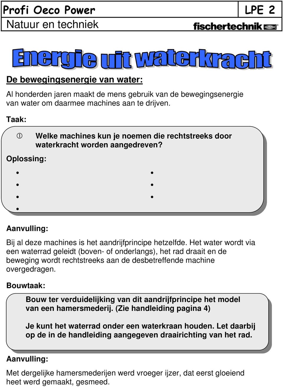 Het water wordt via een waterrad geleidt (boven- of onderlangs), het rad draait en de beweging wordt rechtstreeks aan de desbetreffende machine overgedragen.