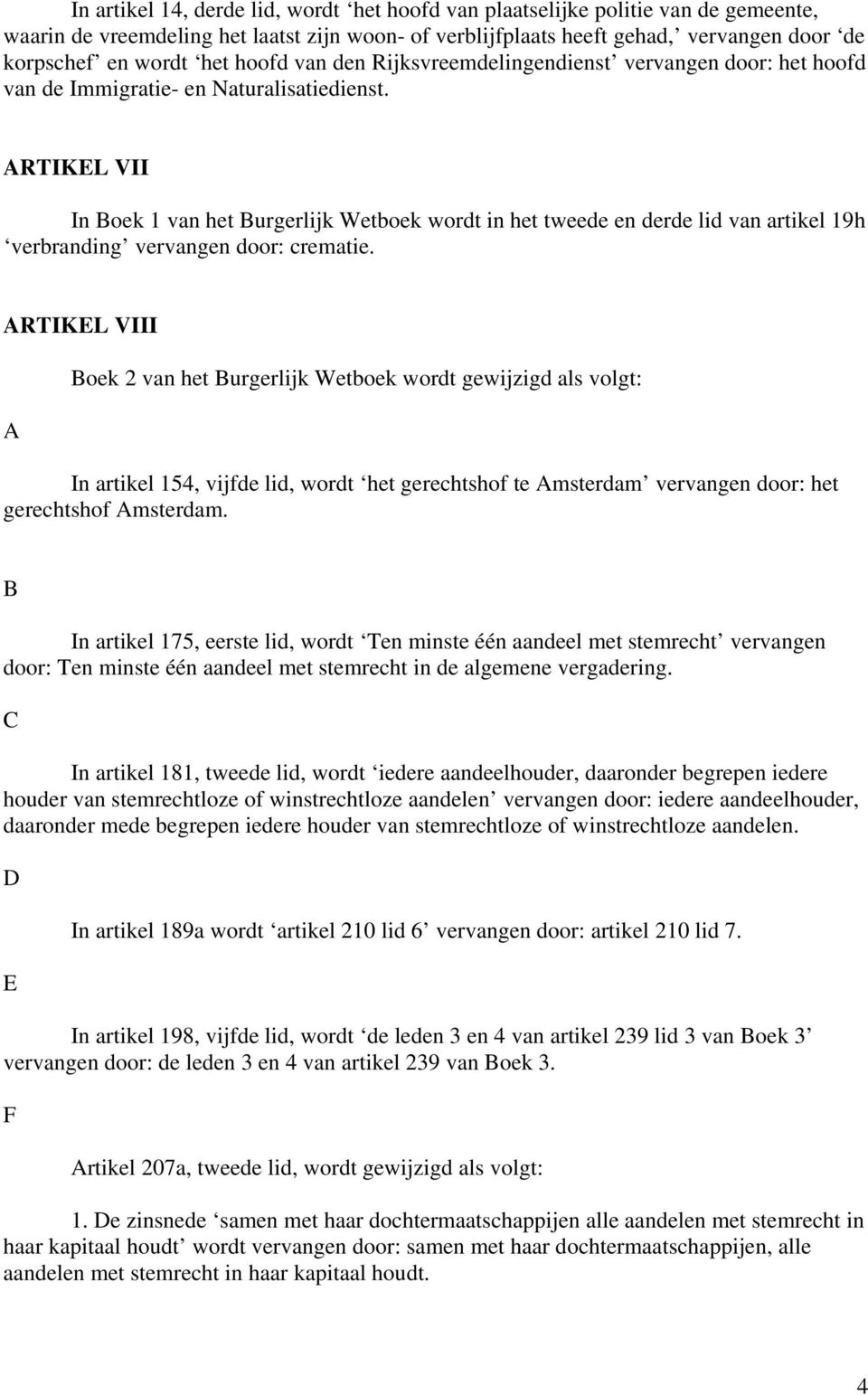 RTIKEL VII In oek 1 van het urgerlijk Wetboek wordt in het tweede en derde lid van artikel 19h verbranding vervangen door: crematie.