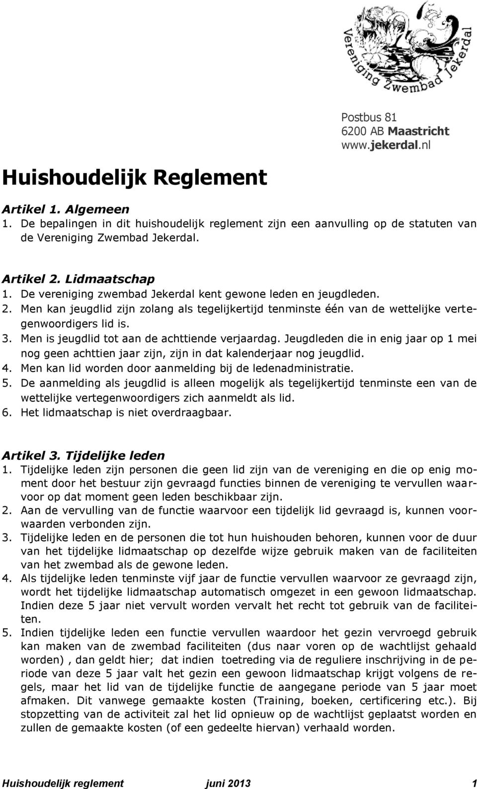 De vereniging zwembad Jekerdal kent gewone leden en jeugdleden. 2. Men kan jeugdlid zijn zolang als tegelijkertijd tenminste één van de wettelijke vertegenwoordigers lid is. 3.