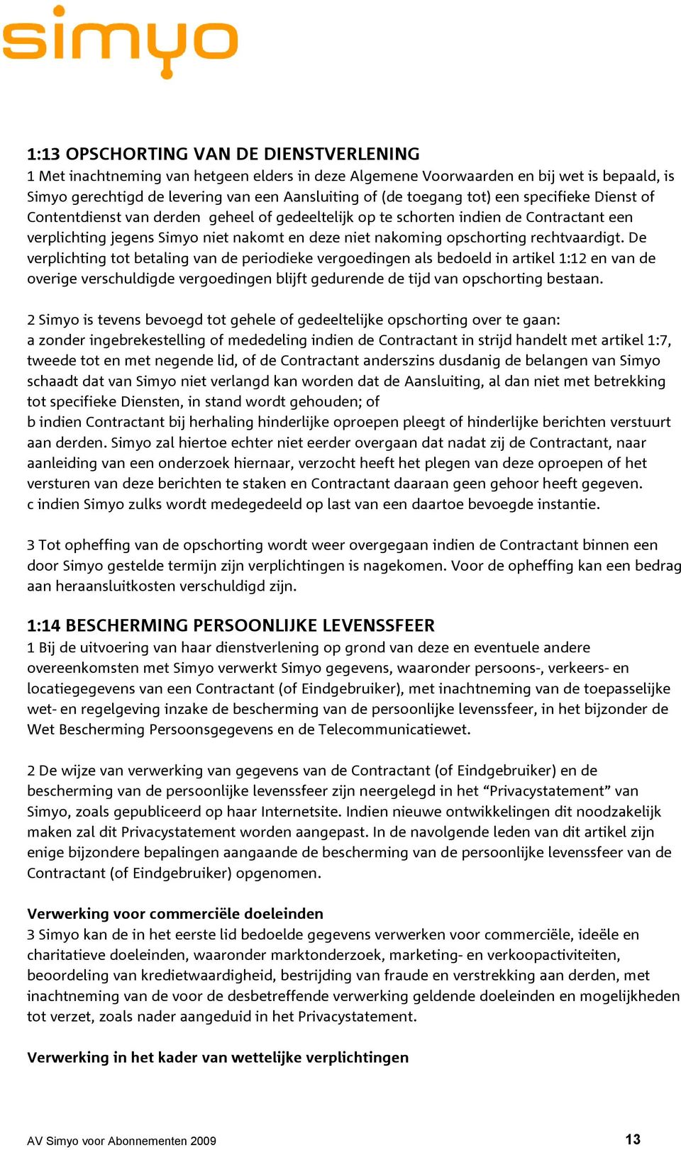 rechtvaardigt. De verplichting tot betaling van de periodieke vergoedingen als bedoeld in artikel 1:12 en van de overige verschuldigde vergoedingen blijft gedurende de tijd van opschorting bestaan.