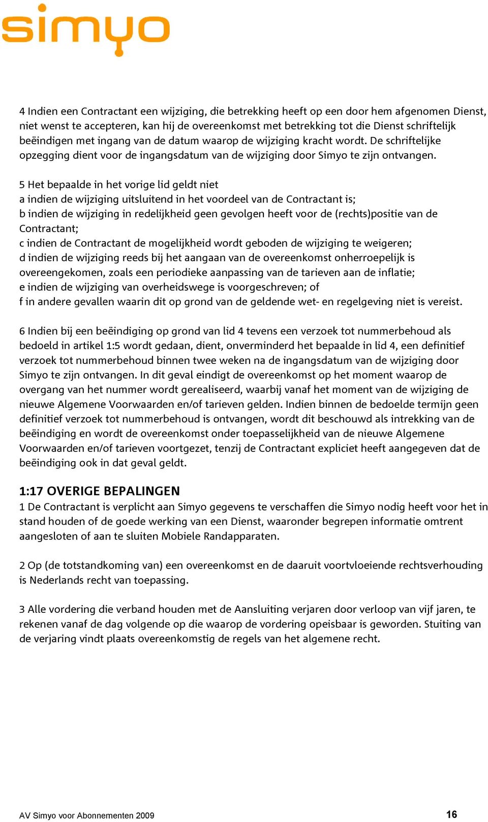 5 Het bepaalde in het vorige lid geldt niet a indien de wijziging uitsluitend in het voordeel van de Contractant is; b indien de wijziging in redelijkheid geen gevolgen heeft voor de (rechts)positie