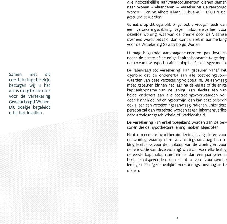 aanmerking voor de Verzekering Gewaarborgd Wonen. Samen met dit toelichtingsboekje bezorgen wij u het aanvraagformulier voor de Verzekering Gewaarborgd Wonen. Dit boekje begeleidt u bij het invullen.