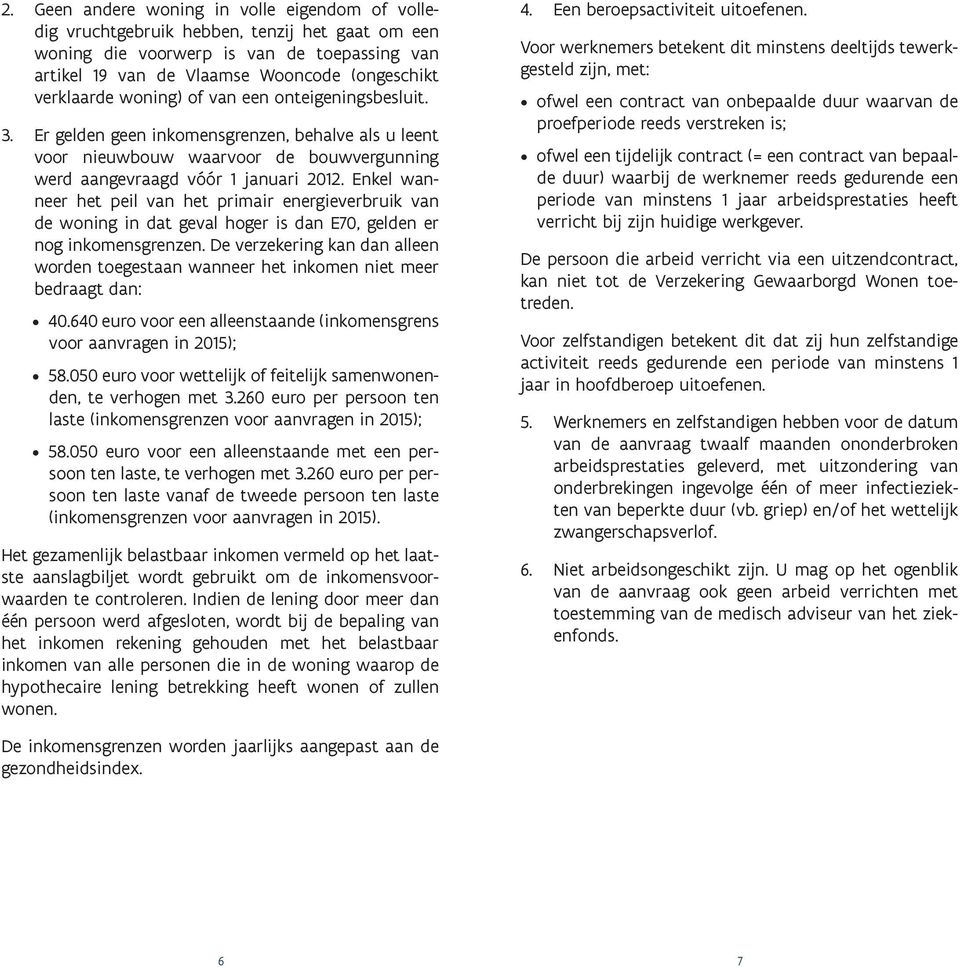 Enkel wanneer het peil van het primair energieverbruik van de woning in dat geval hoger is dan E70, gelden er nog inkomensgrenzen.