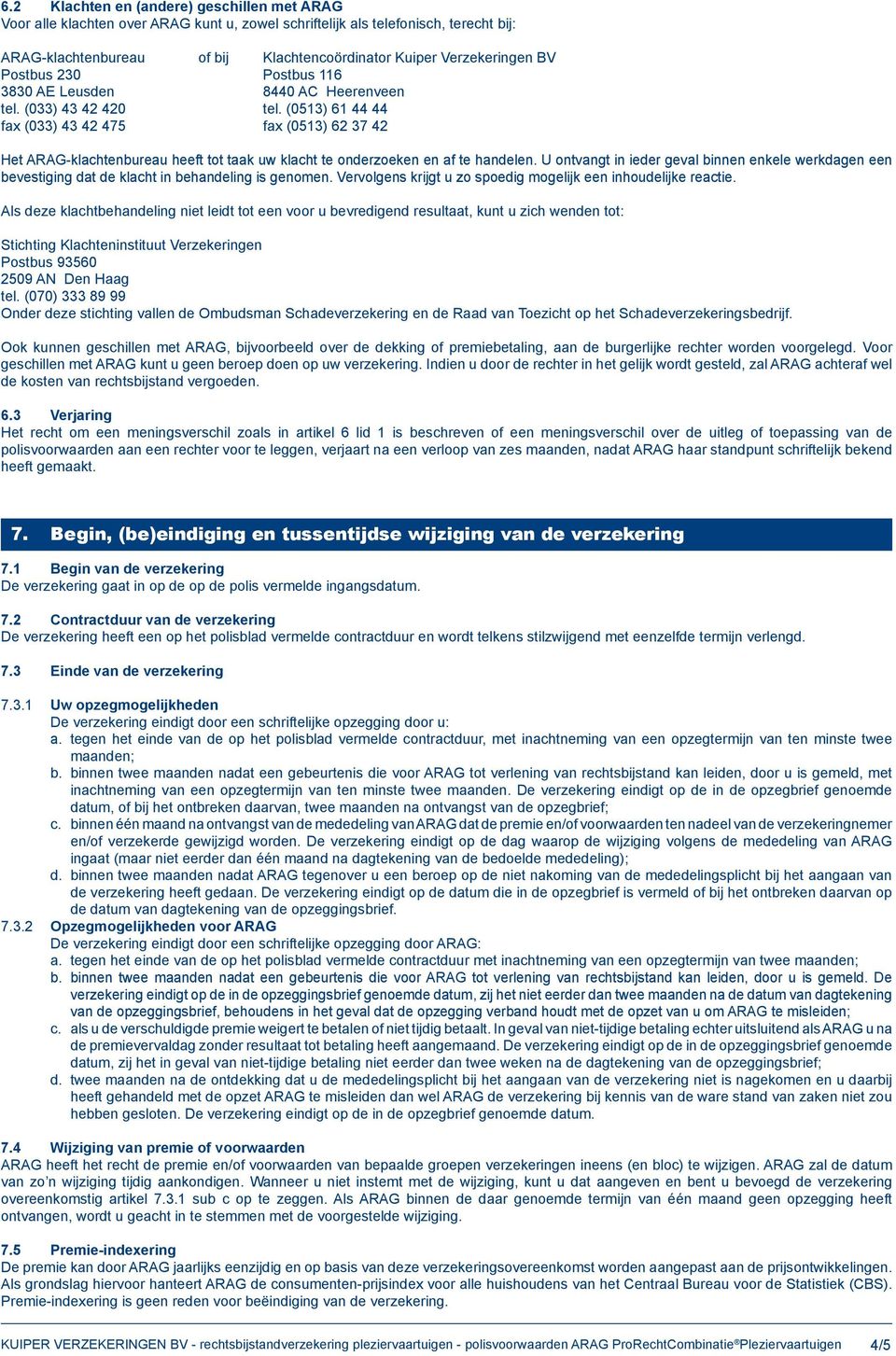 (0513) 61 44 44 fax (033) 43 42 475 fax (0513) 62 37 42 Het ARAG-klachtenbureau heeft tot taak uw klacht te onderzoeken en af te handelen.