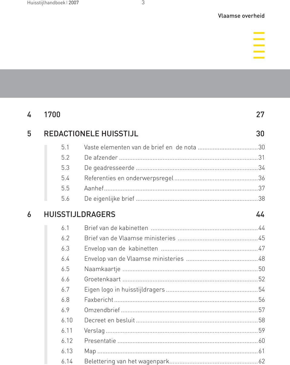 ..45 6.3 Envelop van de kabinetten...47 6.4 Envelop van de Vlaamse ministeries...48 6.5 Naamkaartje...50 6.6 Groetenkaart...52 6.7 Eigen logo in huisstijldragers...54 6.