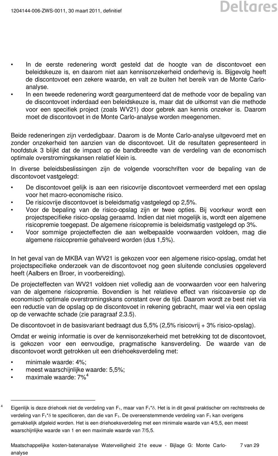 In een tweede redenering wordt geargumenteerd dat de methode voor de bepaling van de discontovoet inderdaad een beleidskeuze is, maar dat de uitkomst van die methode voor een specifiek project (zoals