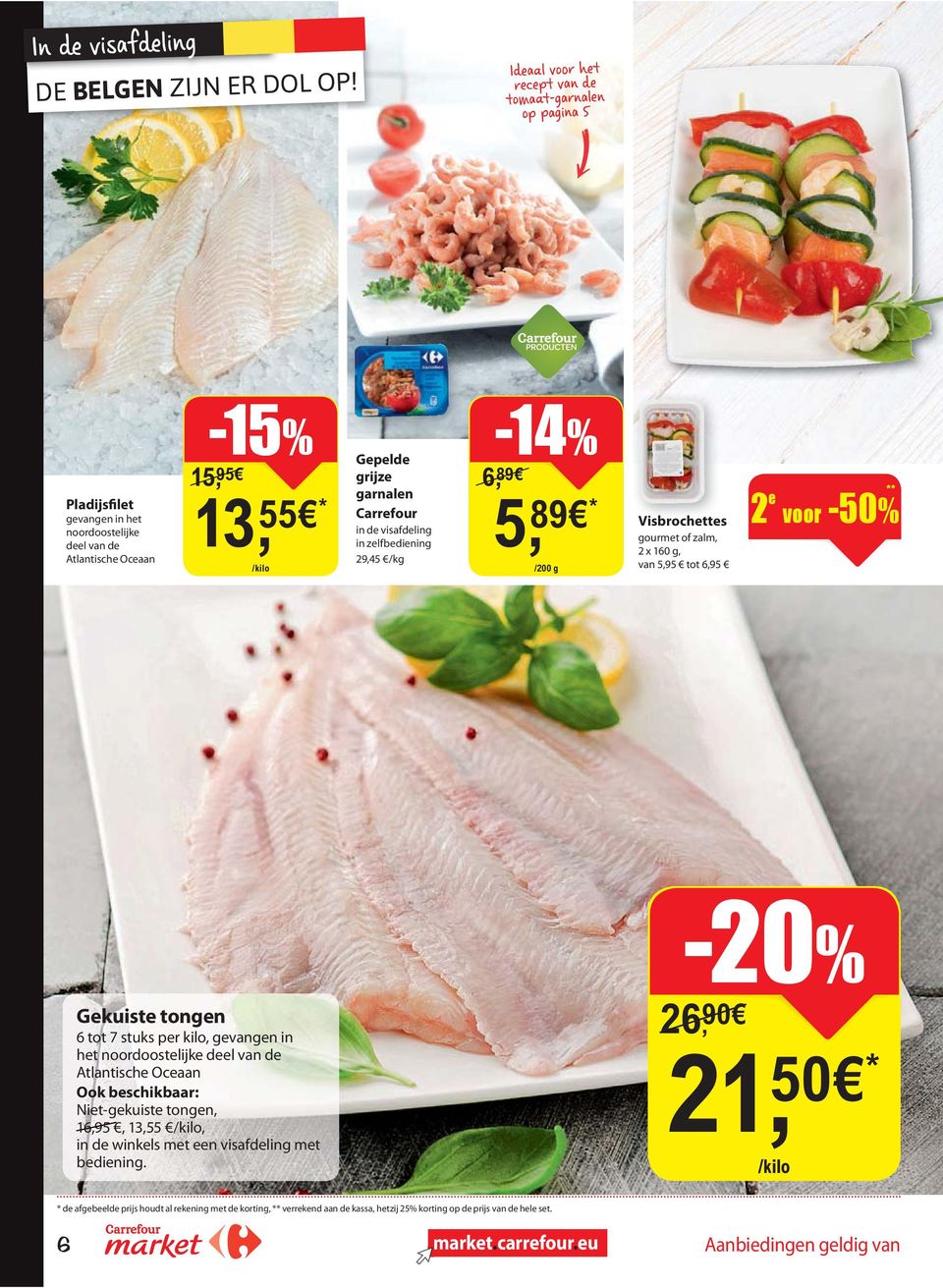 in de visafdeling in zelfbediening 29,45 /kg 6, 89 5, 89 /200 g Visbrochettes gourmet of zalm, 2 x 160 g, van 5,95 tot 6,95 2 e voor -50% -20% Gekuiste tongen 6 tot 7 stuks per kilo, gevangen