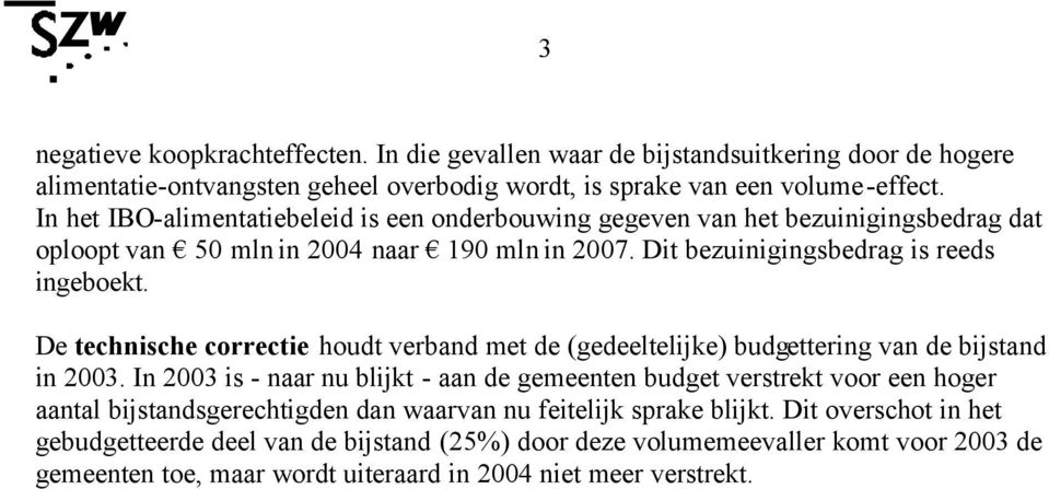 De technische correctie houdt verband met de (gedeeltelijke) budgettering van de bijstand in 2003.