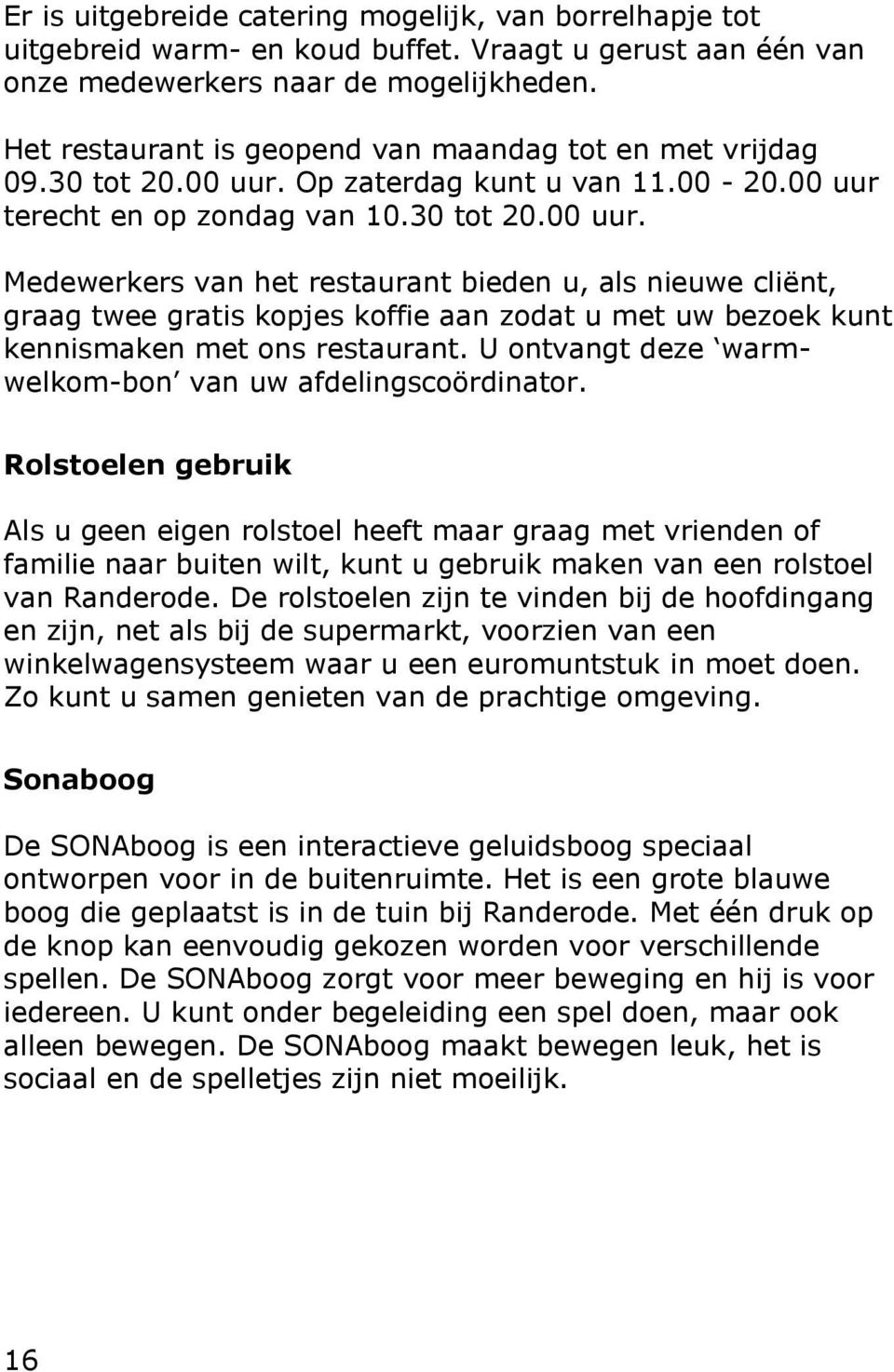 Op zaterdag kunt u van 11.00-20.00 uur terecht en op zondag van 10.30 tot 20.00 uur. Medewerkers van het restaurant bieden u, als nieuwe cliënt, graag twee gratis kopjes koffie aan zodat u met uw bezoek kunt kennismaken met ons restaurant.