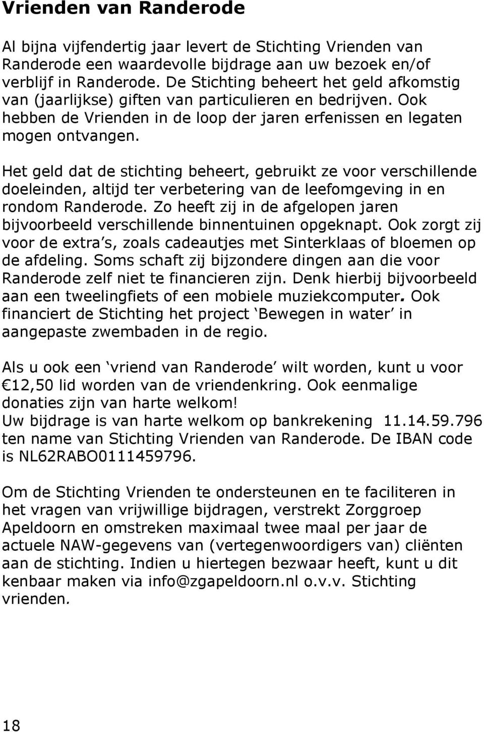 Het geld dat de stichting beheert, gebruikt ze voor verschillende doeleinden, altijd ter verbetering van de leefomgeving in en rondom Randerode.