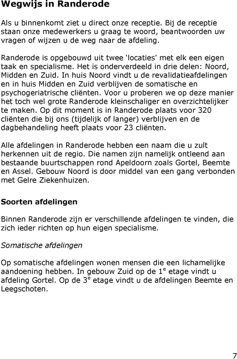 In huis Noord vindt u de revalidatieafdelingen en in huis Midden en Zuid verblijven de somatische en psychogeriatrische cliënten.