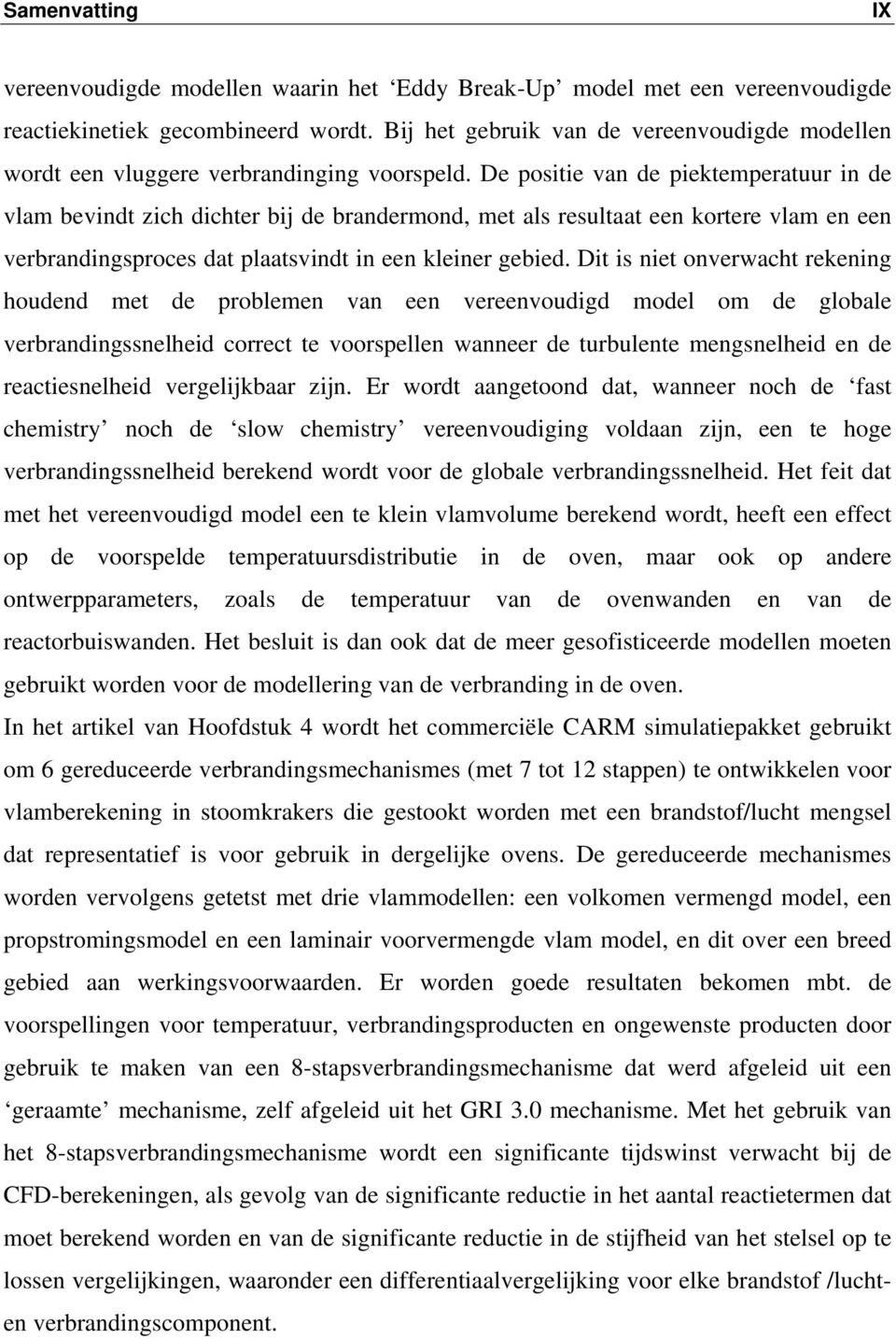 De positie van de piektemperatuur in de vlam bevindt zich dichter bij de brandermond, met als resultaat een kortere vlam en een verbrandingsproces dat plaatsvindt in een kleiner gebied.