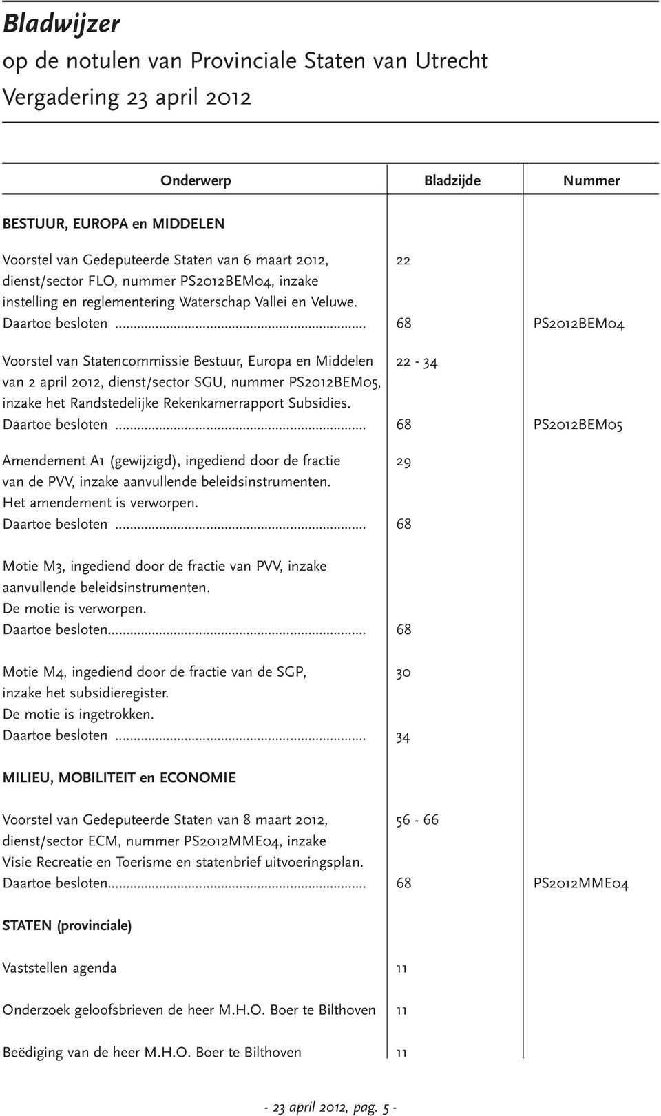 .. 68 PS2012BEM04 Voorstel van Statencommissie Bestuur, Europa en Middelen 22-34 van 2 april 2012, dienst/sector SGU, nummer PS2012BEM05, inzake het Randstedelijke Rekenkamerrapport Subsidies.