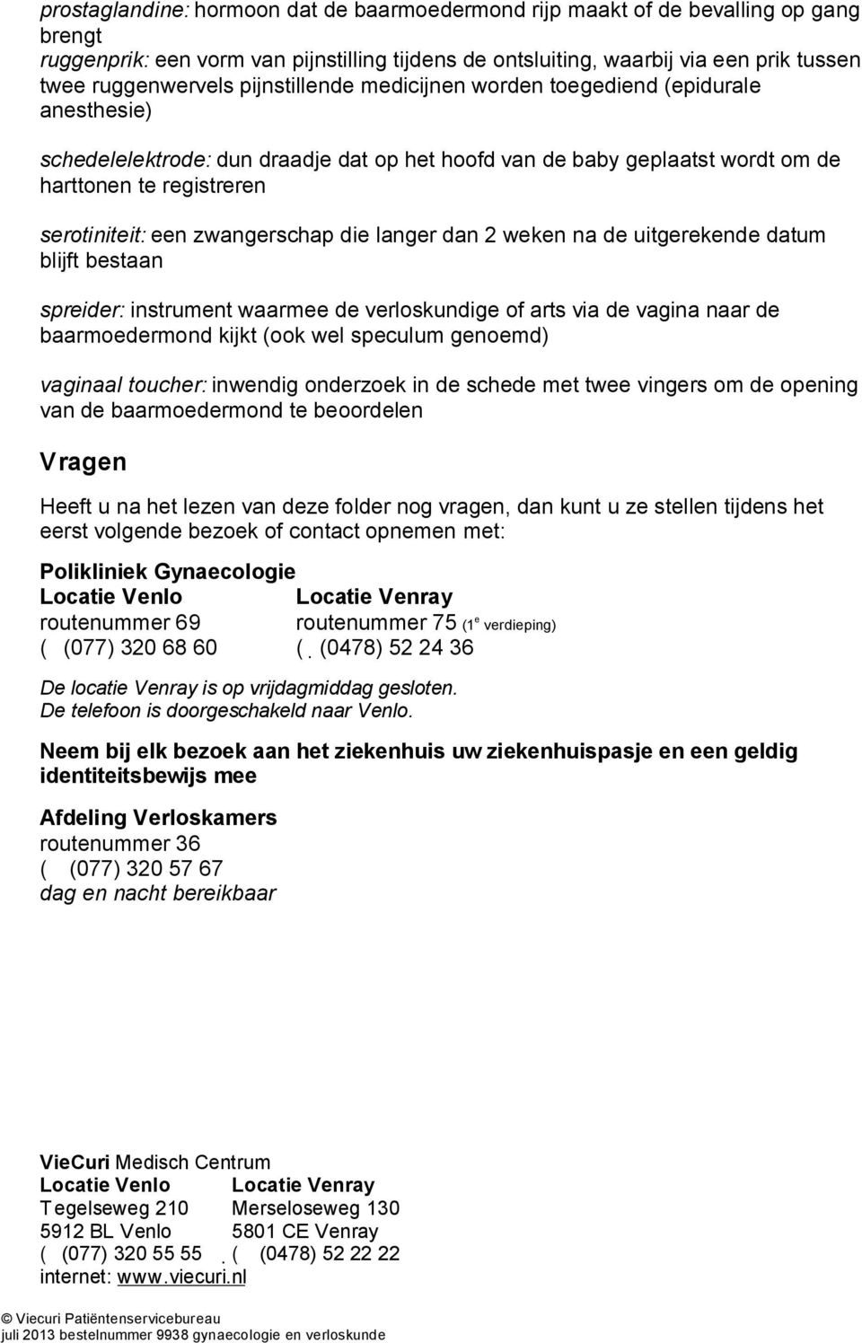 zwangerschap die langer dan 2 weken na de uitgerekende datum blijft bestaan spreider: instrument waarmee de verloskundige of arts via de vagina naar de baarmoedermond kijkt (ook wel speculum genoemd)