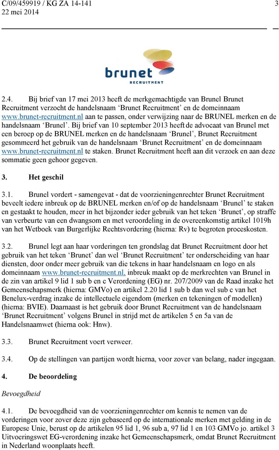 Bij brief van 10 september 2013 heeft de advocaat van Brunel met een beroep op de BRUNEL merken en de handelsnaam Brunel, Brunet Recruitment gesommeerd het gebruik van de handelsnaam Brunet