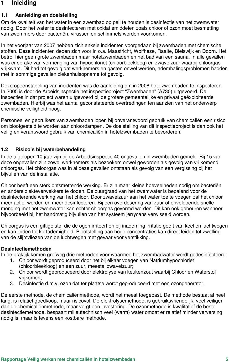 In het voorjaar van 2007 hebben zich enkele incidenten voorgedaan bij zwembaden met chemische stoffen. Deze incidenten deden zich voor in o.a. Maastricht, Wolfheze, Raalte, Bleiswijk en Doorn.