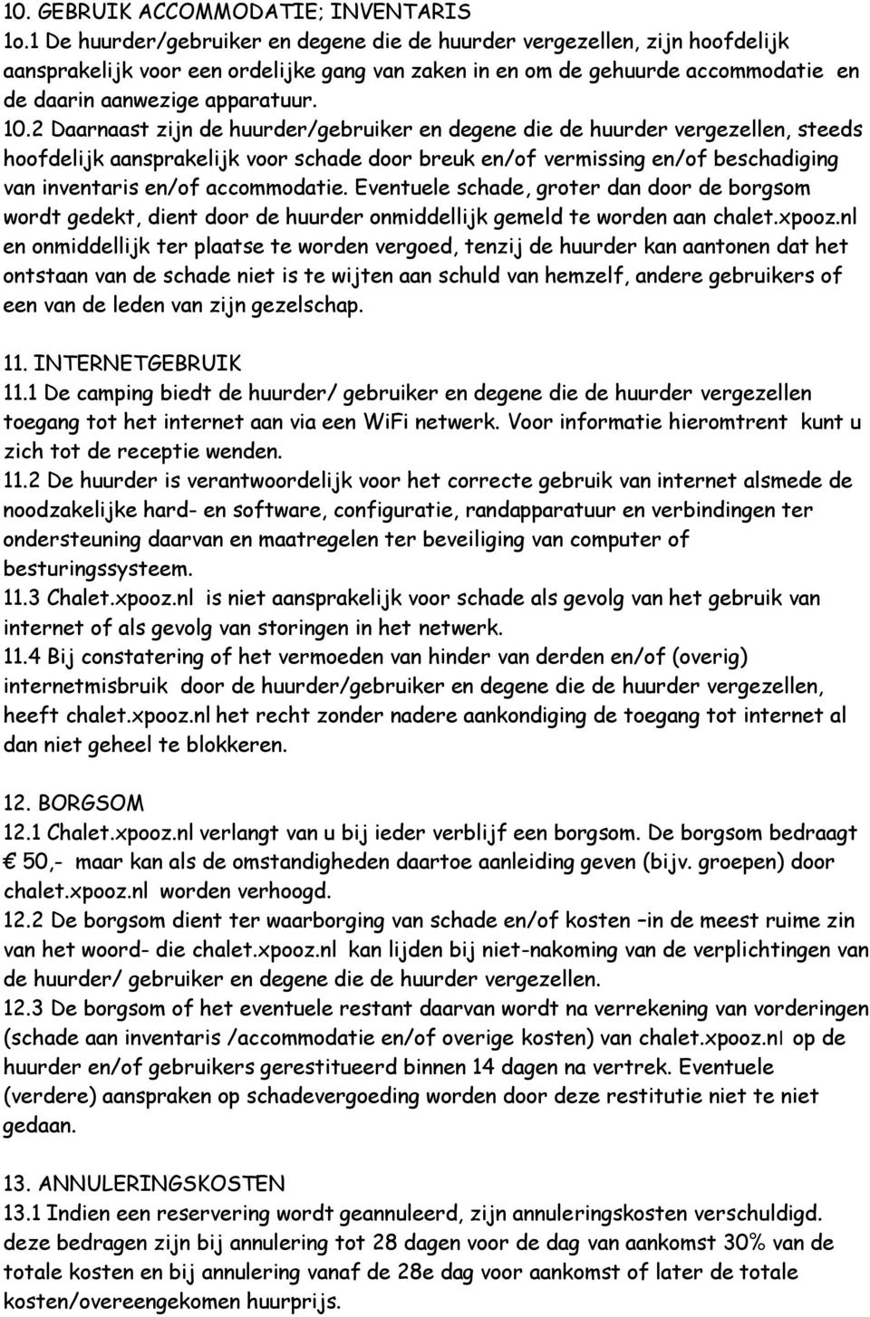 2 Daarnaast zijn de huurder/gebruiker en degene die de huurder vergezellen, steeds hoofdelijk aansprakelijk voor schade door breuk en/of vermissing en/of beschadiging van inventaris en/of