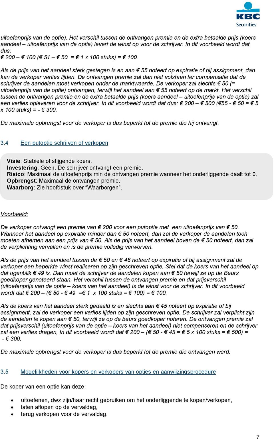 Als de prijs van het aandeel sterk gestegen is en aan 55 noteert op expiratie of bij assignment, dan kan de verkoper verlies lijden.