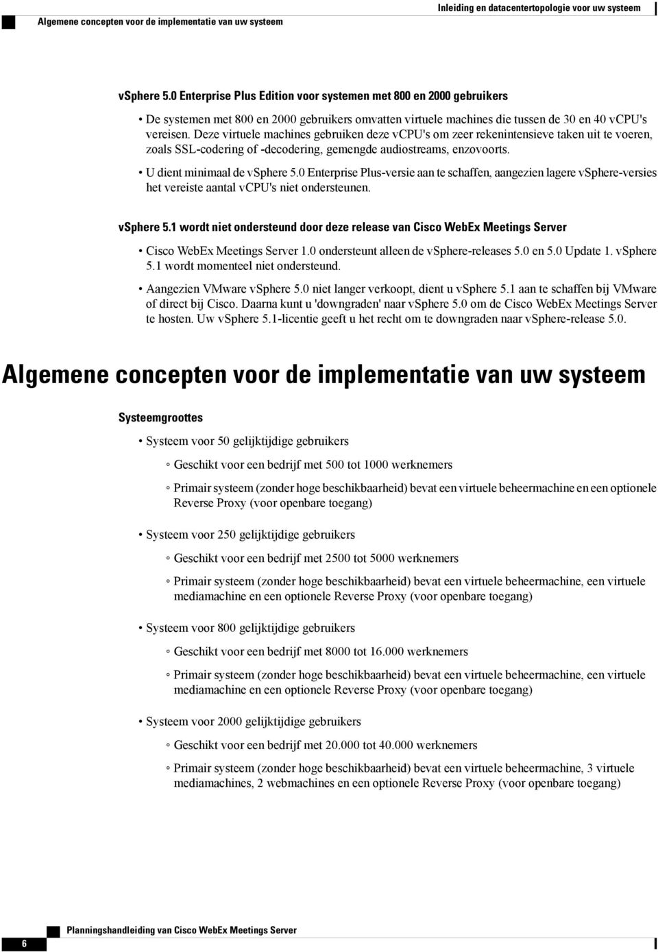 Deze virtuele machines gebruiken deze vcpu's om zeer rekenintensieve taken uit te voeren, zoals SSL-codering of -decodering, gemengde audiostreams, enzovoorts. U dient minimaal de vsphere 5.