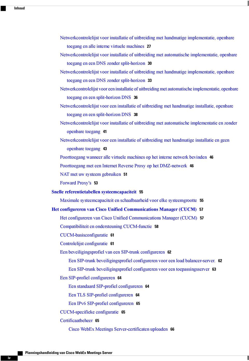 zonder split-horizon 33 Netwerkcontrolelijst voor een installatie of uitbreiding met automatische implementatie, openbare toegang en een split-horizon DNS 36 Netwerkcontrolelijst voor een installatie