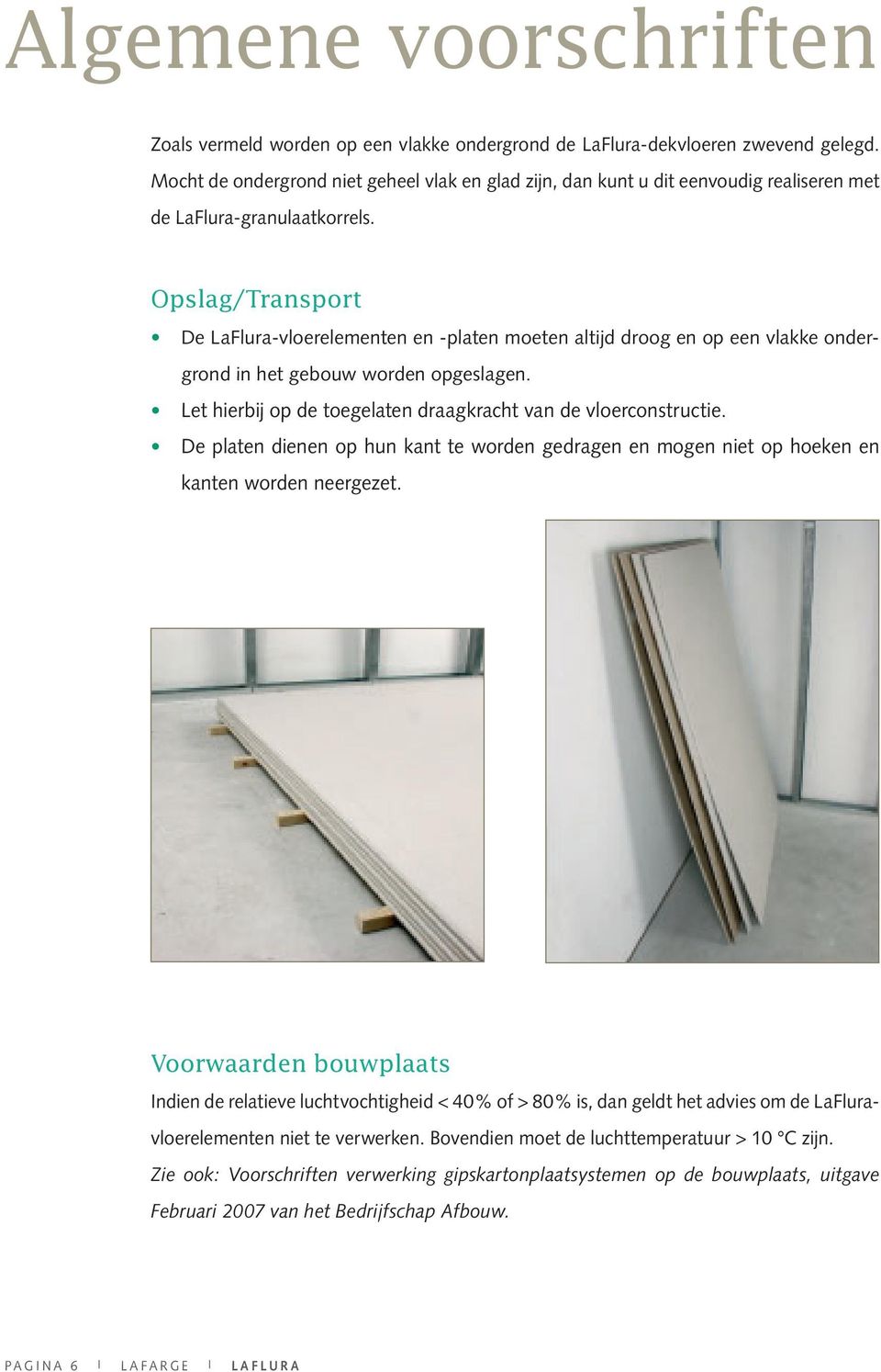 Opslag/Transport De LaFlura-vloerelementen en -platen moeten altijd droog en op een vlakke ondergrond in het gebouw worden opgeslagen. Let hierbij op de toegelaten draagkracht van de vloerconstructie.