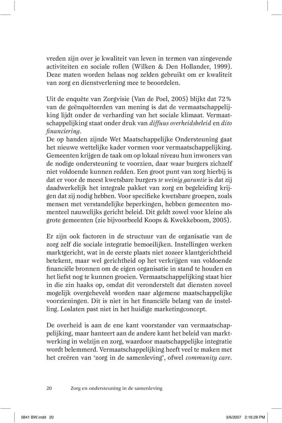 Uit de enquête van Zorgvisie (Van de Poel, 2005) blijkt dat 72% van de geënquêteerden van mening is dat de vermaatschappelijking lijdt onder de verharding van het sociale klimaat.