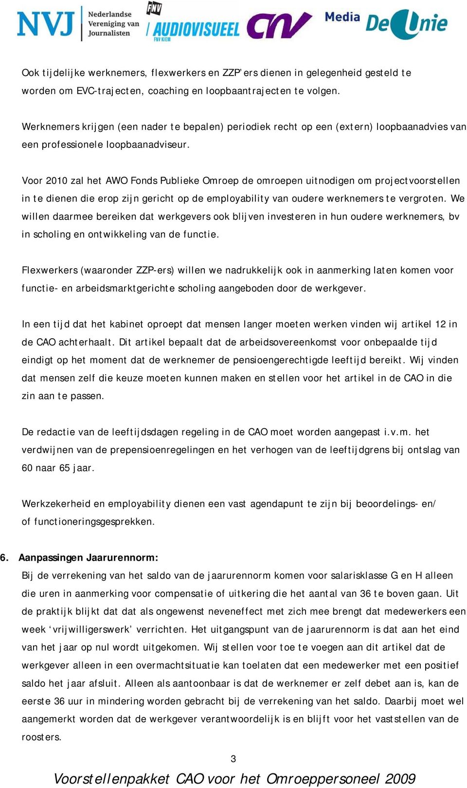 Voor 2010 zal het AWO Fonds Publieke Omroep de omroepen uitnodigen om projectvoorstellen in te dienen die erop zijn gericht op de employability van oudere werknemers te vergroten.