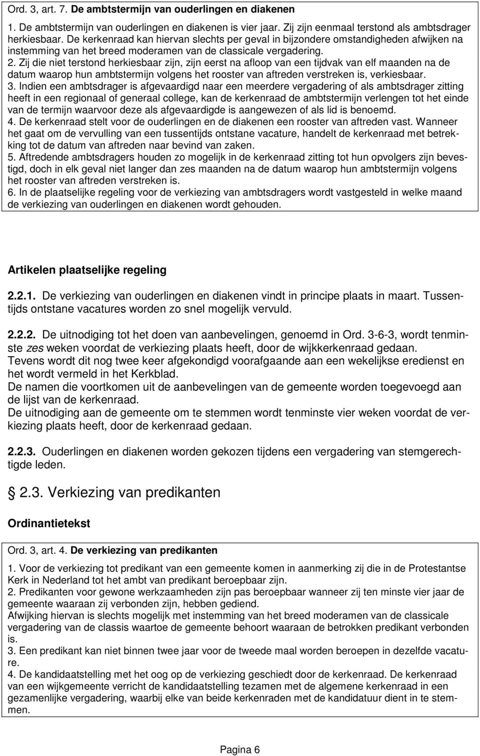 Zij die niet terstond herkiesbaar zijn, zijn eerst na afloop van een tijdvak van elf maanden na de datum waarop hun ambtstermijn volgens het rooster van aftreden verstreken is, verkiesbaar. 3.