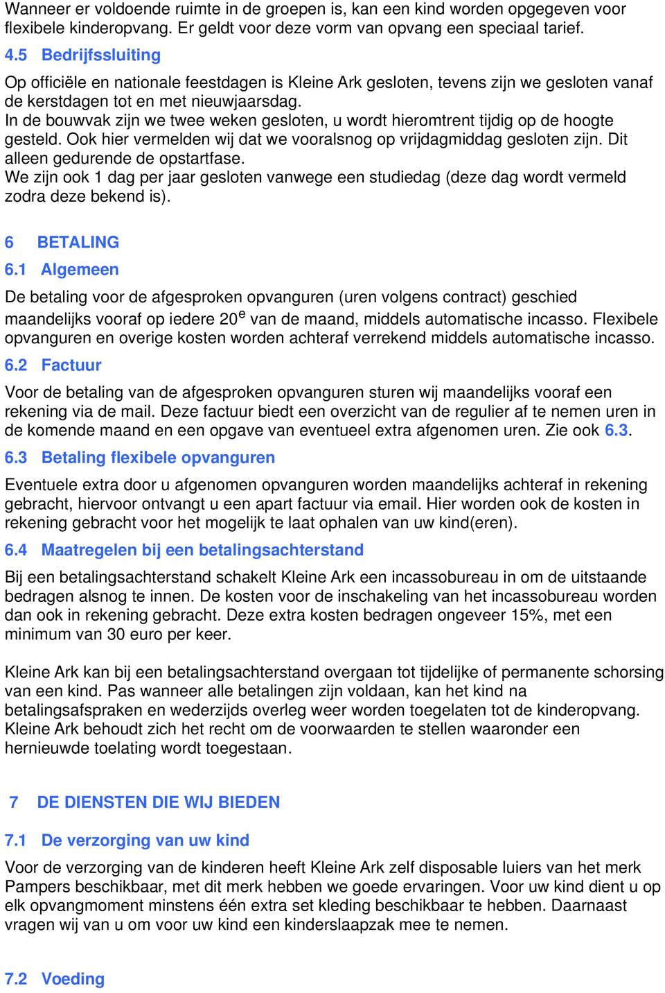 In de bouwvak zijn we twee weken gesloten, u wordt hieromtrent tijdig op de hoogte gesteld. Ook hier vermelden wij dat we vooralsnog op vrijdagmiddag gesloten zijn.