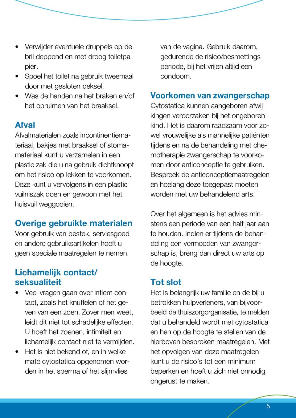 Afval Afvalmaterialen zoals incontinentiemateriaal, bakjes met braaksel of stomamateriaal kunt u verzamelen in een plastic zak die u na gebruik dichtknoopt om het risico op lekken te voorkomen.