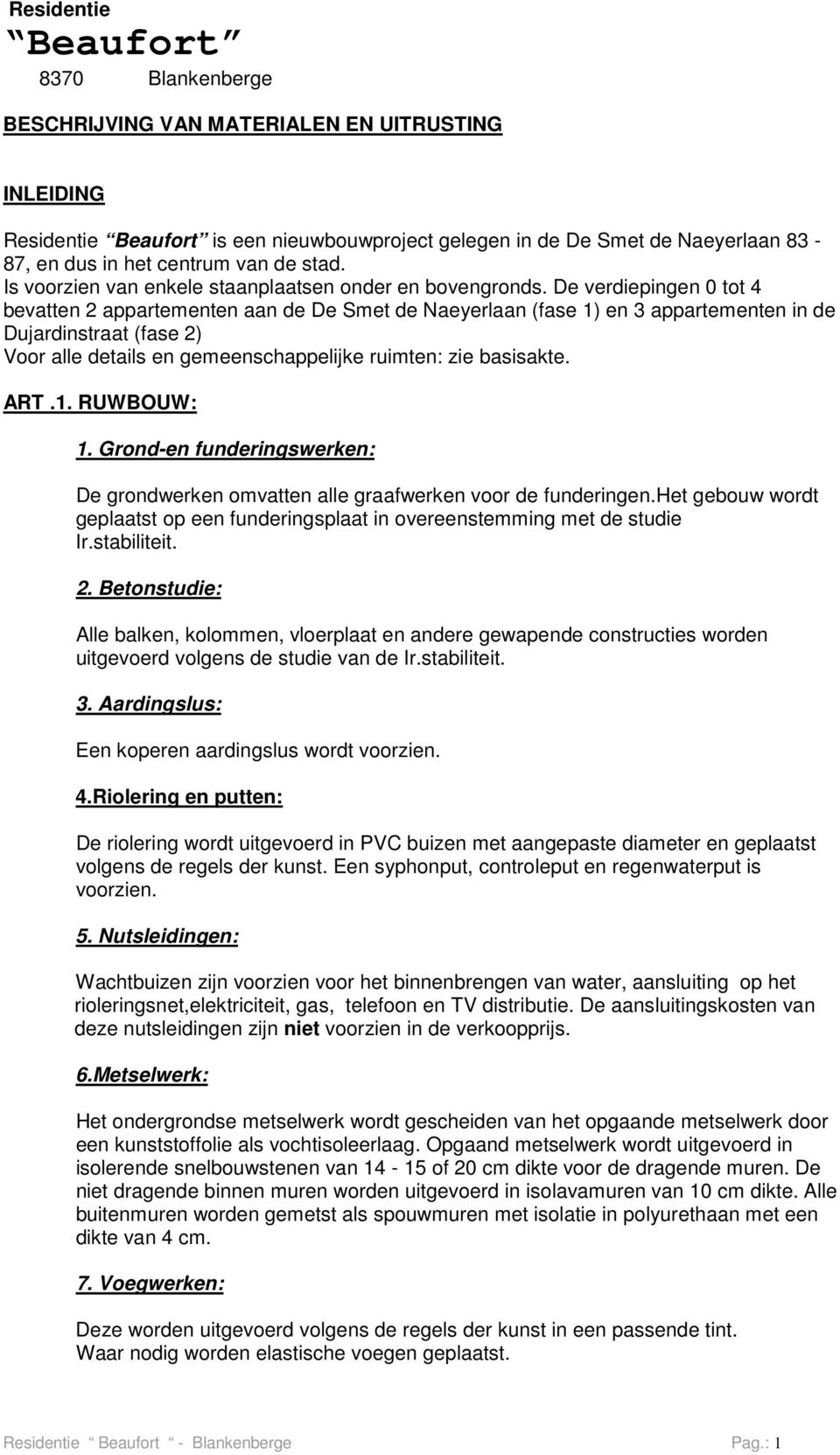 De verdiepingen 0 tot 4 bevatten 2 appartementen aan de De Smet de Naeyerlaan (fase 1) en 3 appartementen in de Dujardinstraat (fase 2) Voor alle details en gemeenschappelijke ruimten: zie basisakte.