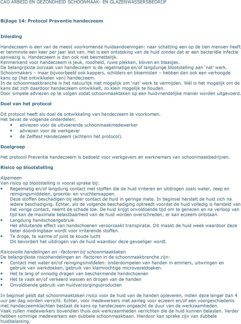 Kenmerkend voor handeczeem is jeuk, roodheid, ruwe plekken, kloven en blaasjes. De belangrijkste oorzaak van handeczeem is de regelmatige en/of langdurige blootstelling aan nat werk.