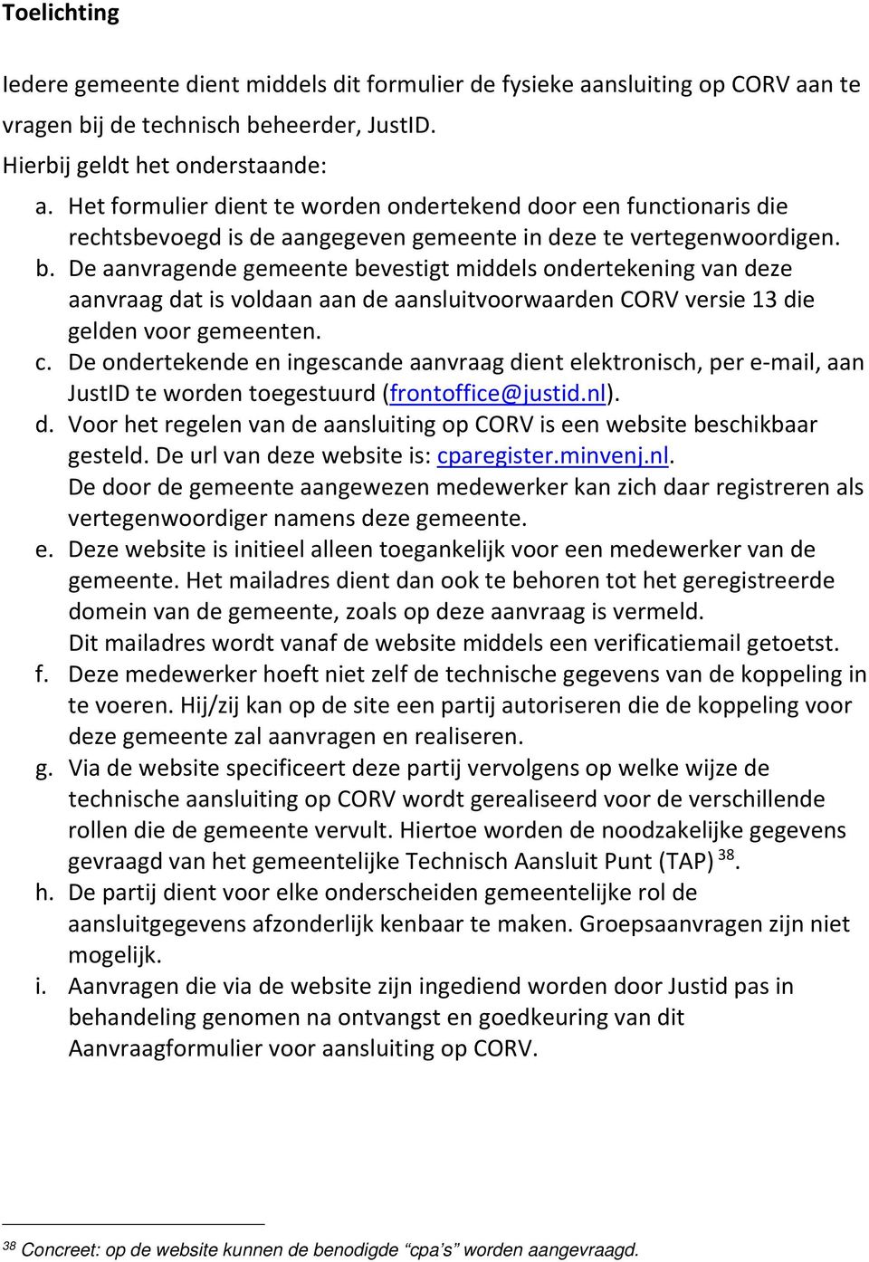 De aanvragende gemeente bevestigt middels ondertekening van deze aanvraag dat is voldaan aan de aansluitvoorwaarden CORV versie 13 die gelden voor gemeenten. c.