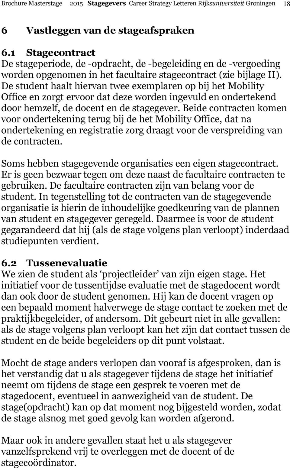 De student haalt hiervan twee exemplaren op bij het Mobility Office en zorgt ervoor dat deze worden ingevuld en ondertekend door hemzelf, de docent en de stagegever.