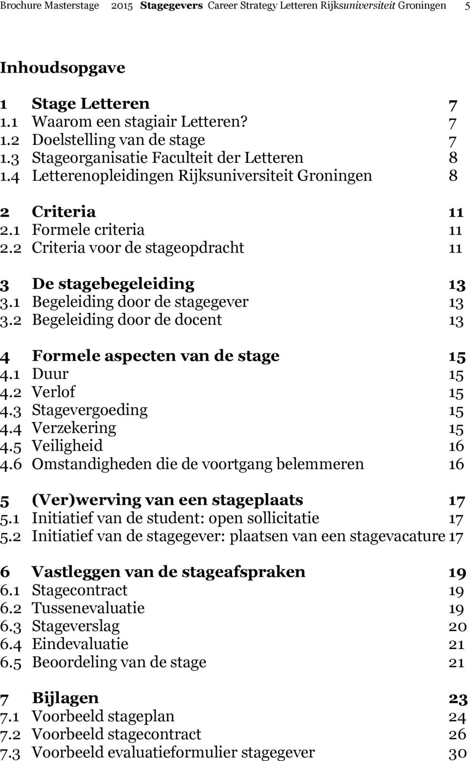 2 Criteria voor de stageopdracht 11 3 De stagebegeleiding 13 3.1 Begeleiding door de stagegever 13 3.2 Begeleiding door de docent 13 4 Formele aspecten van de stage 15 4.1 Duur 15 4.2 Verlof 15 4.