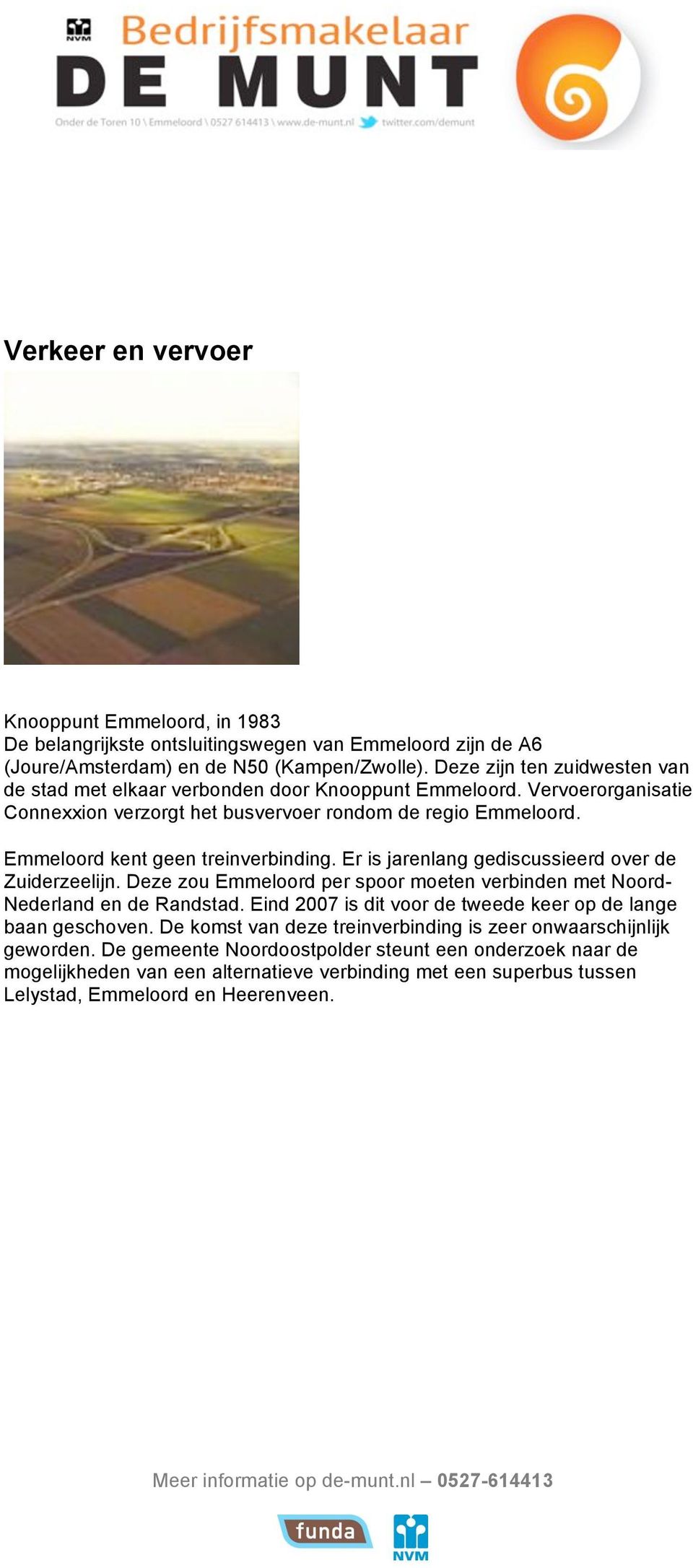 Emmeloord kent geen treinverbinding. Er is jarenlang gediscussieerd over de Zuiderzeelijn. Deze zou Emmeloord per spoor moeten verbinden met Noord- Nederland en de Randstad.