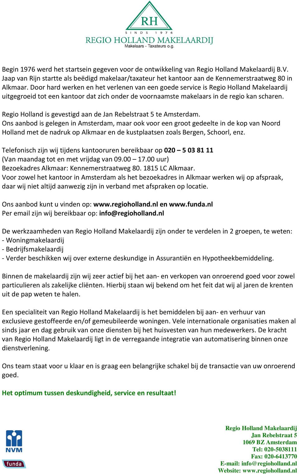 Ons aanbod is gelegen in Amsterdam, maar ook voor een groot gedeelte in de kop van Noord Holland met de nadruk op Alkmaar en de kustplaatsen zoals Bergen, Schoorl, enz.