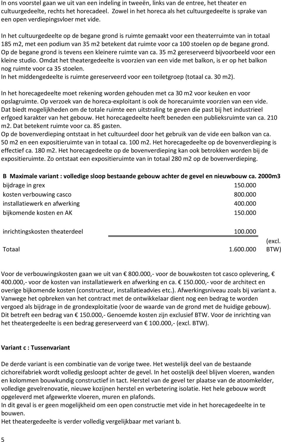 In het cultuurgedeelte op de begane grond is ruimte gemaakt voor een theaterruimte van in totaal 185 m2, met een podium van 35 m2 betekent dat ruimte voor ca 100 stoelen op de begane grond.