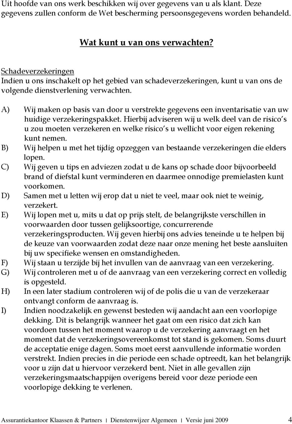 A) Wij maken op basis van door u verstrekte gegevens een inventarisatie van uw huidige verzekeringspakket.