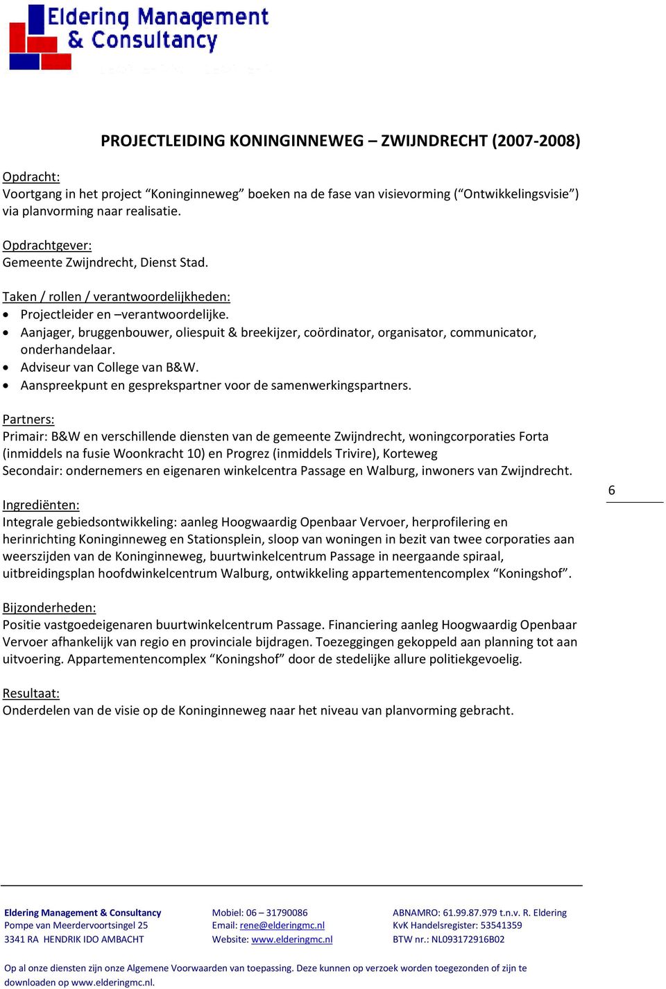 Primair: B&W en verschillende diensten van de gemeente Zwijndrecht, woningcorporaties Forta (inmiddels na fusie Woonkracht 10) en Progrez (inmiddels Trivire), Korteweg Secondair: ondernemers en