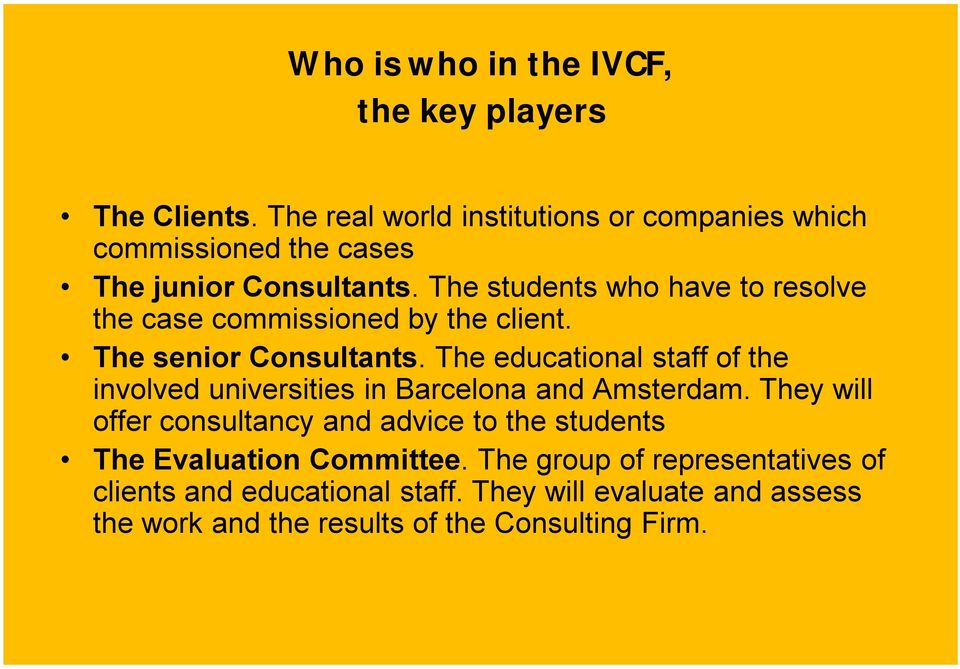 The students who have to resolve the case commissioned by the client. The senior Consultants.