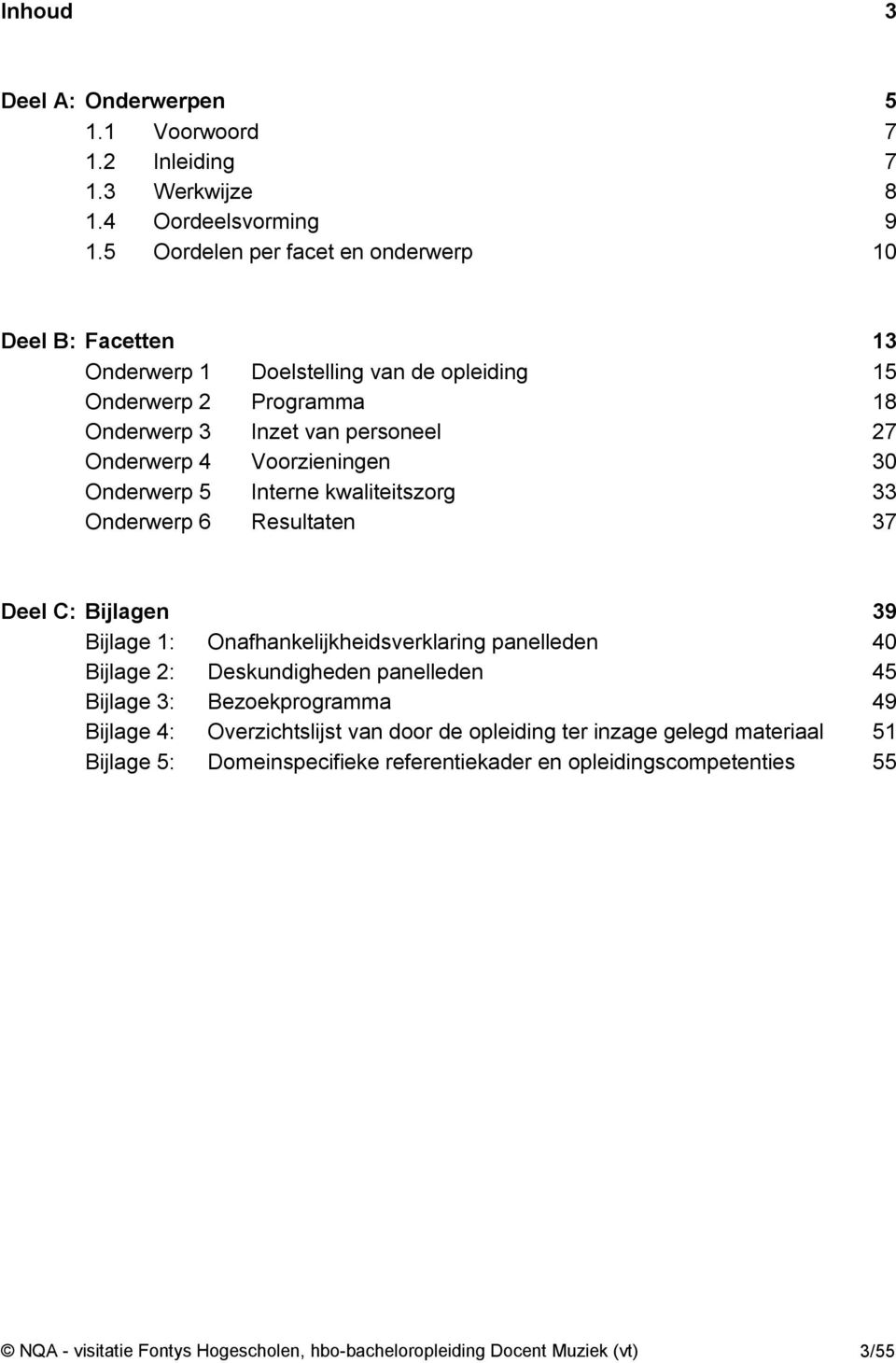 Voorzieningen 30 Onderwerp 5 Interne kwaliteitszorg 33 Onderwerp 6 Resultaten 37 Deel C: Bijlagen 39 Bijlage 1: Onafhankelijkheidsverklaring panelleden 40 Bijlage 2: Deskundigheden