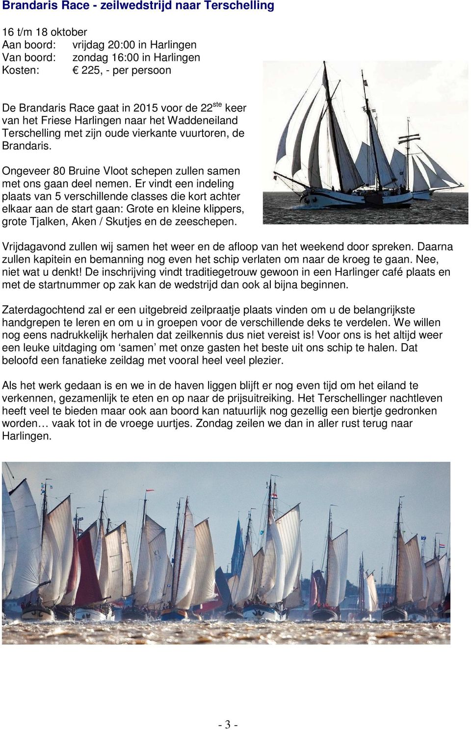 Er vindt een indeling plaats van 5 verschillende classes die kort achter elkaar aan de start gaan: Grote en kleine klippers, grote Tjalken, Aken / Skutjes en de zeeschepen.