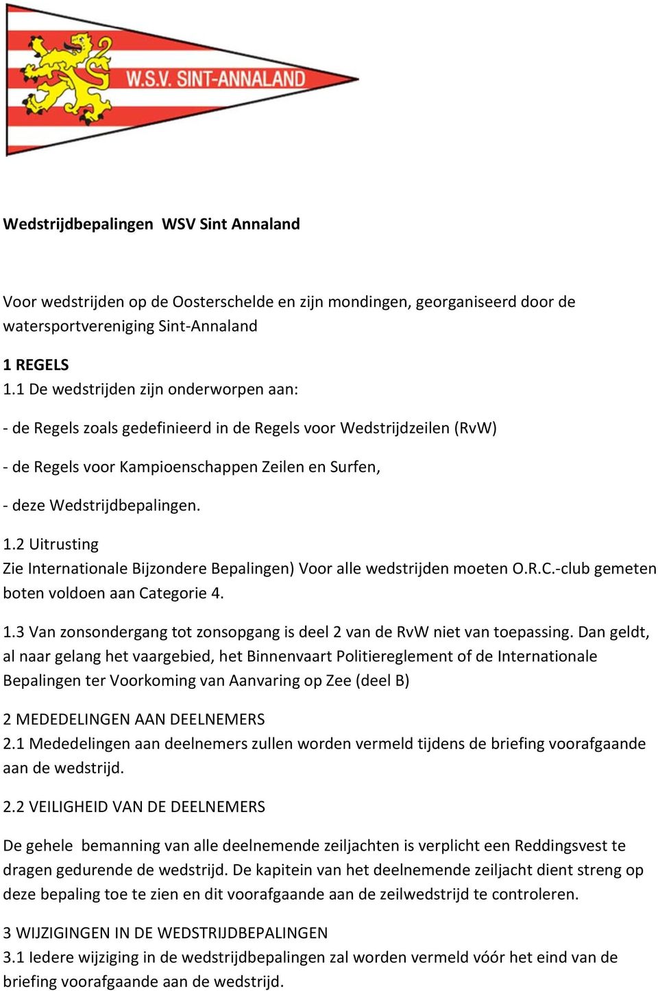 2 Uitrusting Zie Internationale Bijzondere Bepalingen) Voor alle wedstrijden moeten O.R.C. club gemeten boten voldoen aan Categorie 4. 1.