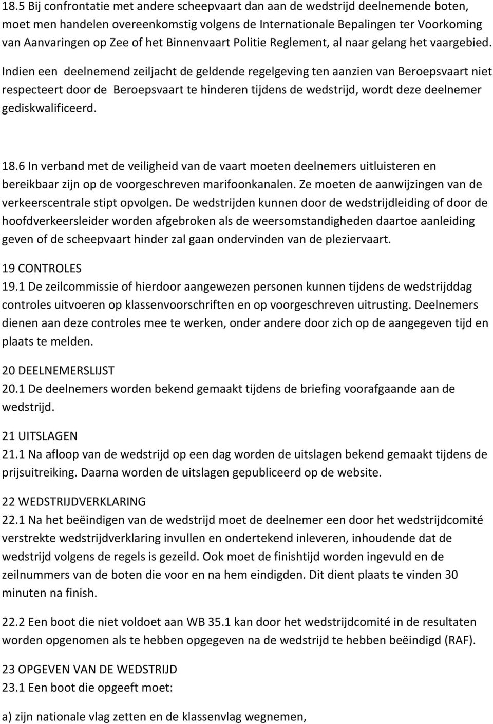 Indien een deelnemend zeiljacht de geldende regelgeving ten aanzien van Beroepsvaart niet respecteert door de Beroepsvaart te hinderen tijdens de wedstrijd, wordt deze deelnemer gediskwalificeerd. 18.