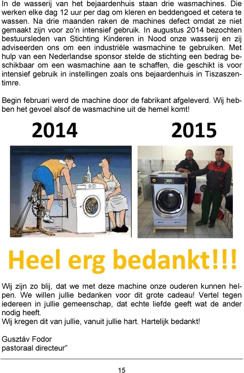 In augustus 2014 bezochten bestuursleden van Stichting Kinderen in Nood onze wasserij en zij adviseerden ons om een industriële wasmachine te gebruiken.
